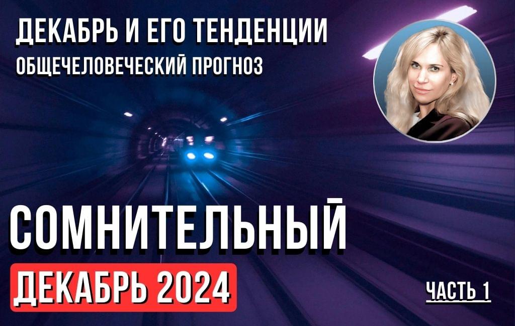 «СОМНИТЕЛЬНЫЙ ДЕКАБРЬ 2024. Декабрь и его тенденции. Общечеловеческий прогноз». Часть 1