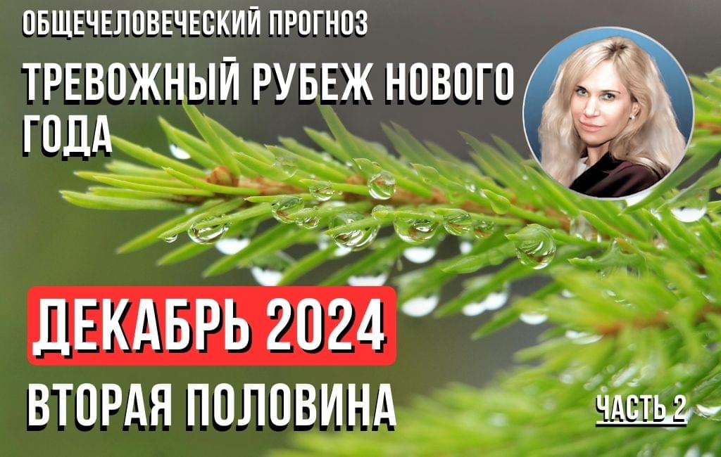 «Вторая половина декабря 2024 и тревожный рубеж Нового года. Общечеловеческий прогноз» (часть 2)